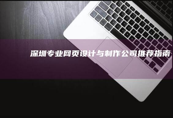 深圳专业网页设计与制作公司推荐指南