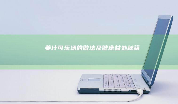 姜汁可乐汤的做法及健康益处秘籍